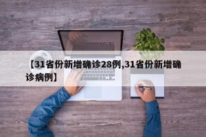 【31省份新增确诊28例,31省份新增确诊病例】