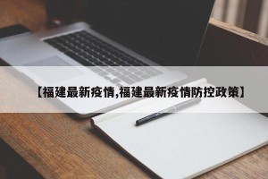 【福建最新疫情,福建最新疫情防控政策】
