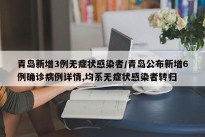 青岛新增3例无症状感染者/青岛公布新增6例确诊病例详情,均系无症状感染者转归