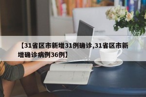 【31省区市新增31例确诊,31省区市新增确诊病例36例】
