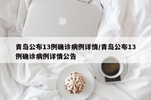青岛公布13例确诊病例详情/青岛公布13例确诊病例详情公告