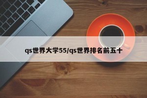 qs世界大学55/qs世界排名前五十