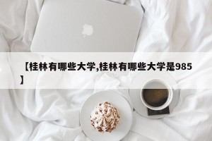 【桂林有哪些大学,桂林有哪些大学是985】