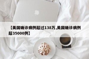 【美国确诊病例超过138万,美国确诊病例超35000例】
