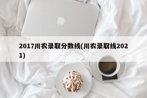 2017川农录取分数线(川农录取线2021)
