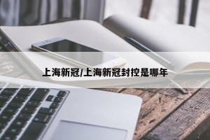 上海新冠/上海新冠封控是哪年