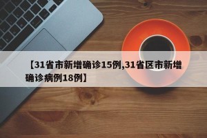 【31省市新增确诊15例,31省区市新增确诊病例18例】