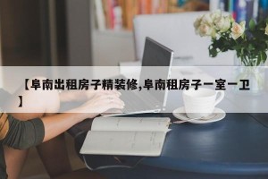 【阜南出租房子精装修,阜南租房子一室一卫】