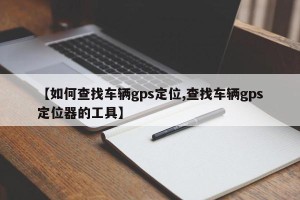 【如何查找车辆gps定位,查找车辆gps定位器的工具】