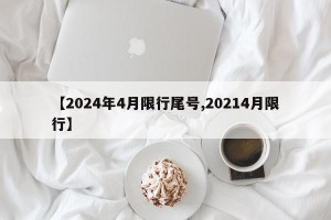 【2024年4月限行尾号,20214月限行】