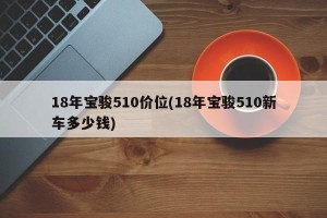 18年宝骏510价位(18年宝骏510新车多少钱)