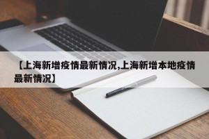 【上海新增疫情最新情况,上海新增本地疫情最新情况】