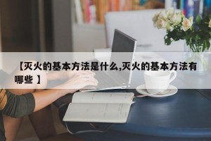 【灭火的基本方法是什么,灭火的基本方法有哪些 】