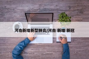 河南新增新型肺炎/河南 新增 新冠