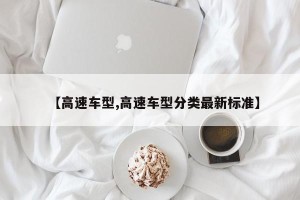 【高速车型,高速车型分类最新标准】