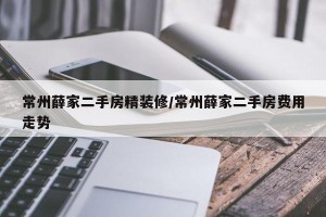 常州薛家二手房精装修/常州薛家二手房费用走势