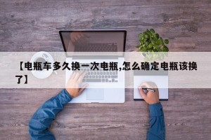 【电瓶车多久换一次电瓶,怎么确定电瓶该换了】