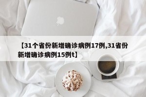 【31个省份新增确诊病例17例,31省份新增确诊病例15例t】