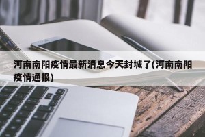 河南南阳疫情最新消息今天封城了(河南南阳疫情通报)