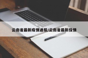 云南省最新疫情通报/云南省最新役情