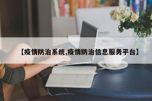 【疫情防治系统,疫情防治信息服务平台】