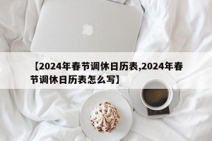 【2024年春节调休日历表,2024年春节调休日历表怎么写】