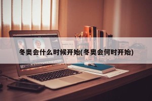 冬奥会什么时候开始(冬奥会何时开始)