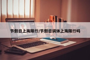 节假日上海限行/节假日调休上海限行吗