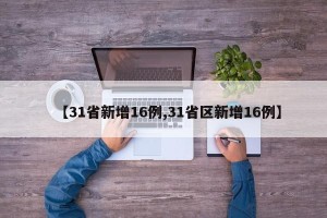 【31省新增16例,31省区新增16例】