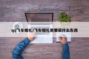 qq飞车婚礼/飞车婚礼需要买什么东西