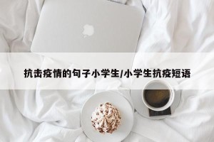 抗击疫情的句子小学生/小学生抗疫短语