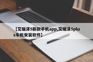 【艾瑞泽5新款手机app,艾瑞泽5plus车机安装软件】
