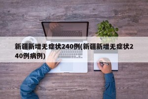 新疆新增无症状240例(新疆新增无症状240例病例)