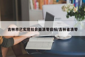 吉林市已实现社会面清零目标/吉林省清零