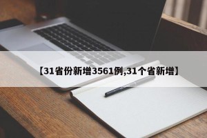 【31省份新增3561例,31个省新增】