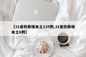 【31省份新增本土135例,31省份新增本土6例】