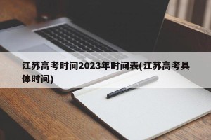 江苏高考时间2023年时间表(江苏高考具体时间)