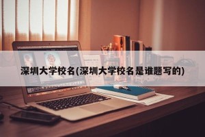 深圳大学校名(深圳大学校名是谁题写的)