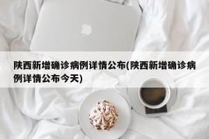 陕西新增确诊病例详情公布(陕西新增确诊病例详情公布今天)