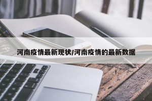 河南疫情最新现状/河南疫情的最新数据
