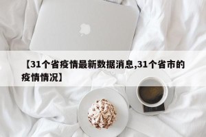 【31个省疫情最新数据消息,31个省市的疫情情况】