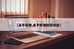 【昌平疫情,昌平疫情防控动态】