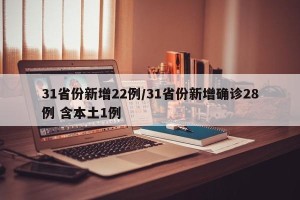 31省份新增22例/31省份新增确诊28例 含本土1例