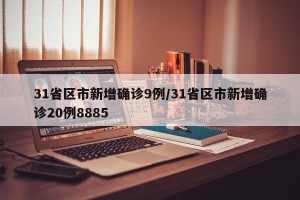 31省区市新增确诊9例/31省区市新增确诊20例8885