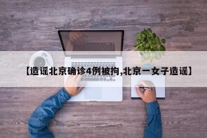 【造谣北京确诊4例被拘,北京一女子造谣】