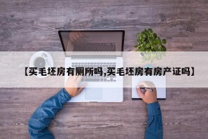 【买毛坯房有厕所吗,买毛坯房有房产证吗】