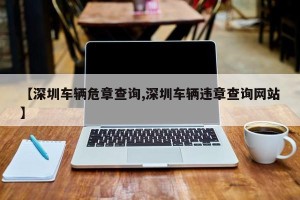 【深圳车辆危章查询,深圳车辆违章查询网站】