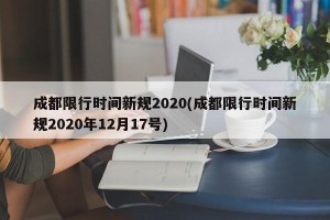 成都限行时间新规2020(成都限行时间新规2020年12月17号)