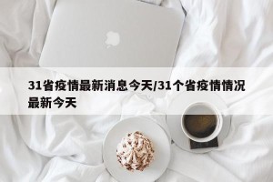 31省疫情最新消息今天/31个省疫情情况最新今天