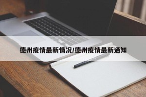 德州疫情最新情况/德州疫情最新通知